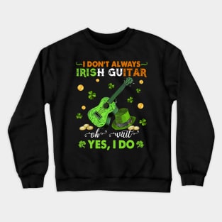 I Don't Always Irish Guitar Oh Wait Yes I Do Happy Patrick's Day Crewneck Sweatshirt